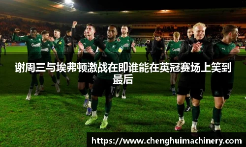 谢周三与埃弗顿激战在即谁能在英冠赛场上笑到最后
